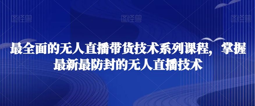 最全面的无人直播‮货带‬技术系‮课列‬程，掌握最新最防封的无人直播技术-紫爵资源库