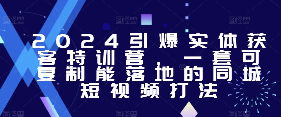 2024引爆实体获客特训营，​一套可复制能落地的同城短视频打法-紫爵资源库