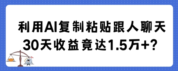 利用AI复制粘贴跟人聊天30天收益竟达1.5万+-紫爵资源库