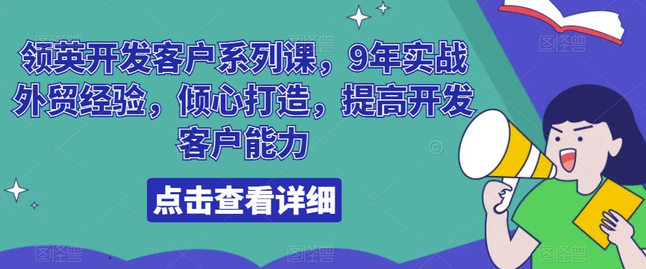 领英开发客户系列课，9年实战外贸经验，倾心打造，提高开发客户能力-紫爵资源库