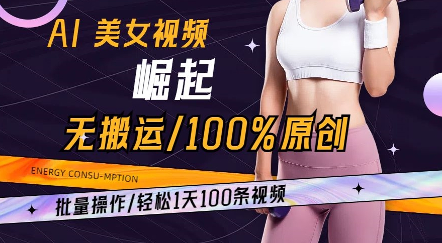 AI美女视频崛起玩法无搬运100%原创，批量操作，轻松1天100条-紫爵资源库