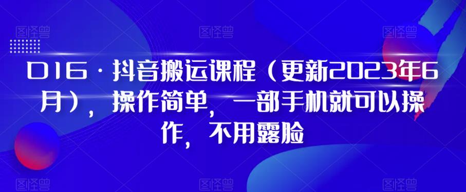 D1G·抖音搬运课程（更新2024年01月），操作简单，一部手机就可以操作，不用露脸-紫爵资源库