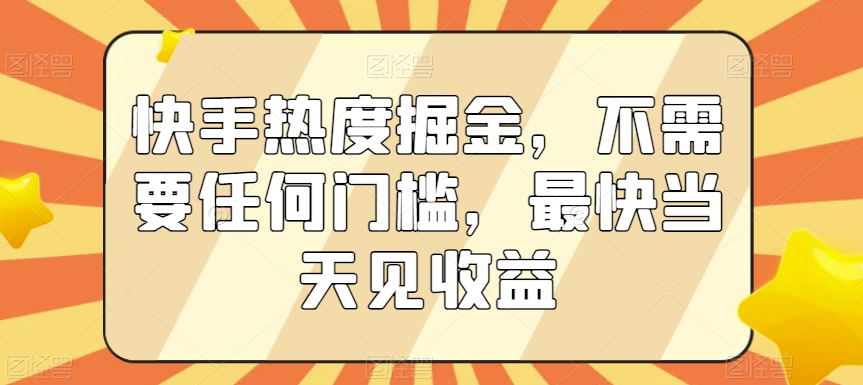 快手热度掘金，不需要任何门槛，最快当天见收益-紫爵资源库