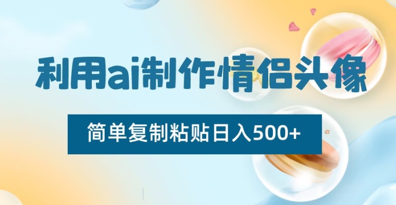 利用ai制作情侣头像，简单复制粘贴日入500+【揭秘】-紫爵资源库