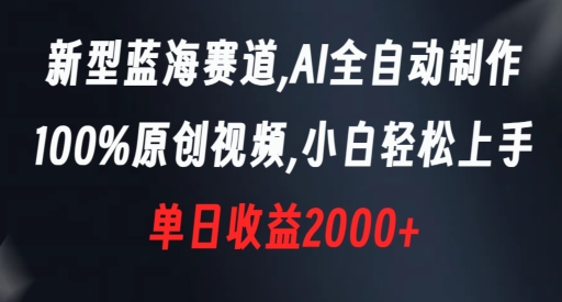 新型蓝海赛道，AI全自动制作，100%原创视频，小白轻松上手，单日收益2000+【揭秘】-紫爵资源库