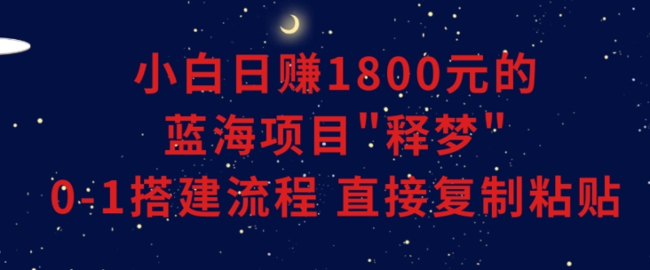 小白能日赚1800元的蓝海项目”释梦”0-1搭建流程可直接复制粘贴长期做【揭秘】-紫爵资源库