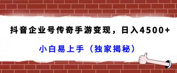 抖音企业号传奇手游变现，日入4500+，小白易上手（独家揭秘）-紫爵资源库