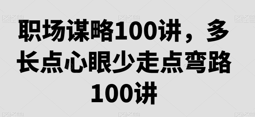 职场谋略100讲，多长点心眼少走点弯路-紫爵资源库