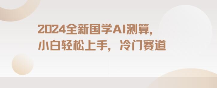 2024国学AI测算，小白轻松上手，长期蓝海项目【揭秘】-紫爵资源库