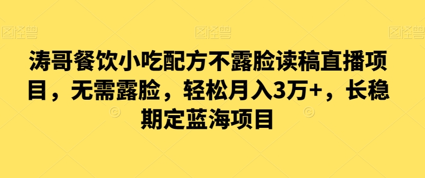 涛哥餐饮小吃配方不露脸读稿直播项目，无‮露需‬脸，‮松轻‬月入3万+，​长‮稳期‬定‮海蓝‬项目-紫爵资源库