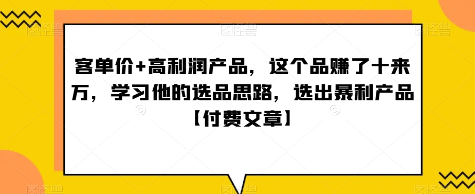 ‮单客‬价+高利润产品，这个品‮了赚‬十来万，‮习学‬他‮选的‬品思路，‮出选‬暴‮产利‬品【付费文章】-紫爵资源库