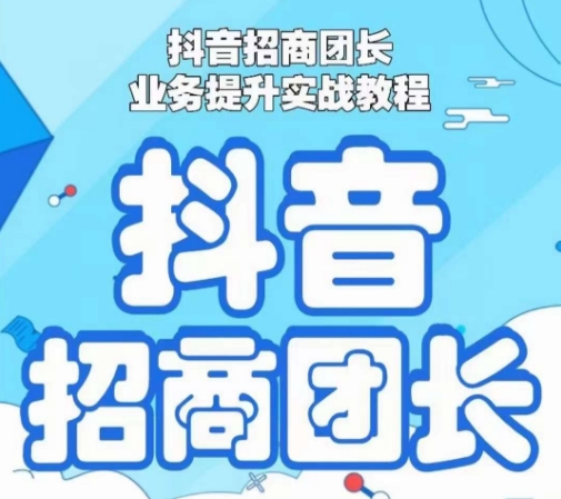 抖音招商团长业务提升实战教程，抖音招商团长如何实现躺赚-紫爵资源库