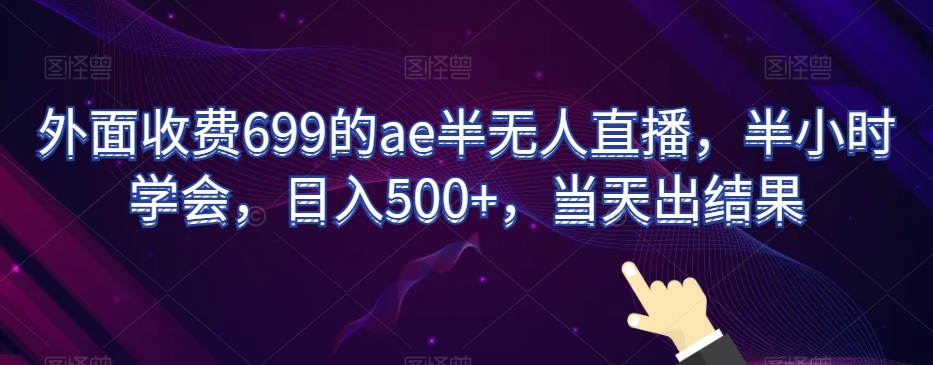 外面收费699的ae半无人直播，半小时学会，日入500+，当天出结果【揭秘】-紫爵资源库