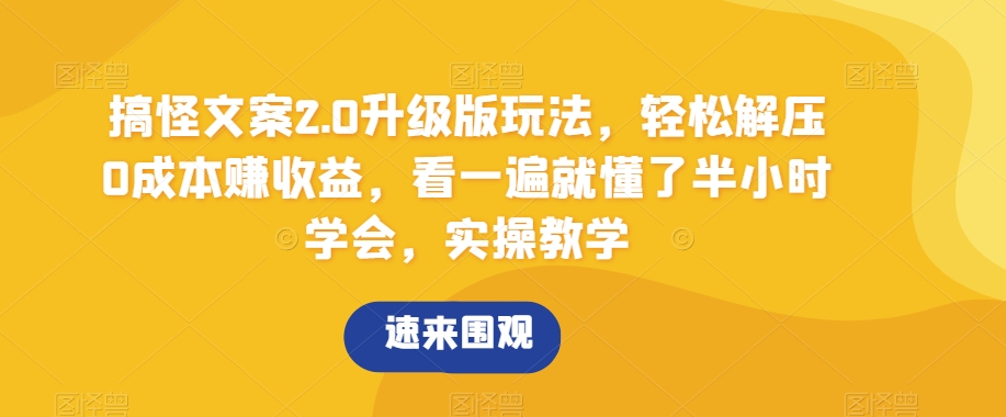 搞怪文案2.0升级版玩法，轻松解压0成本赚收益，看一遍就懂了半小时学会，实操教学【揭秘】-紫爵资源库