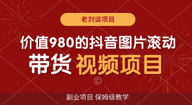 价值980的抖音图片滚动带货视频副业项目，保姆级教学【揭秘】-紫爵资源库