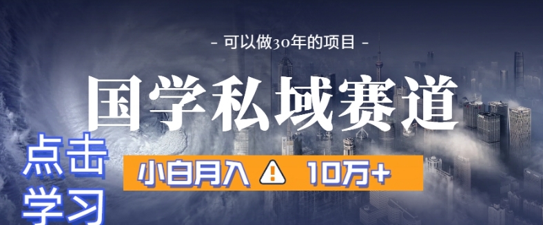 暴力国学私域赛道，小白月入10万+，引流+转化完整流程【揭秘】-紫爵资源库