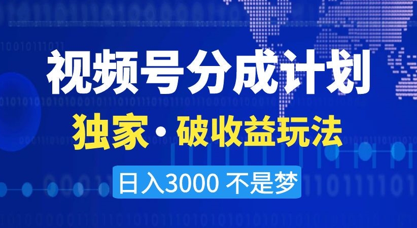 视频号分成计划，独家·破收益玩法，日入3000不是梦【揭秘】-紫爵资源库