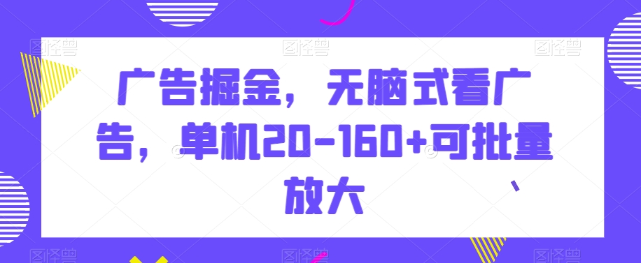 广告掘金，无脑式看广告，单机20-160+可批量放大【揭秘】-紫爵资源库