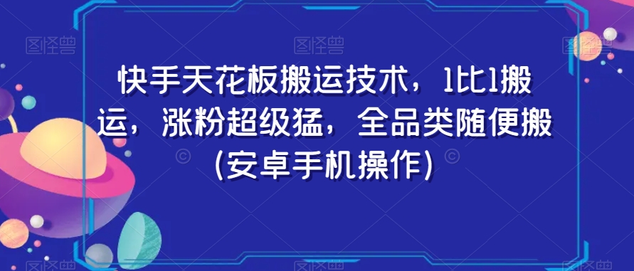 快手天花板搬运技术，1比1搬运，涨粉超级猛，全品类随便搬（安卓手机操作）-紫爵资源库