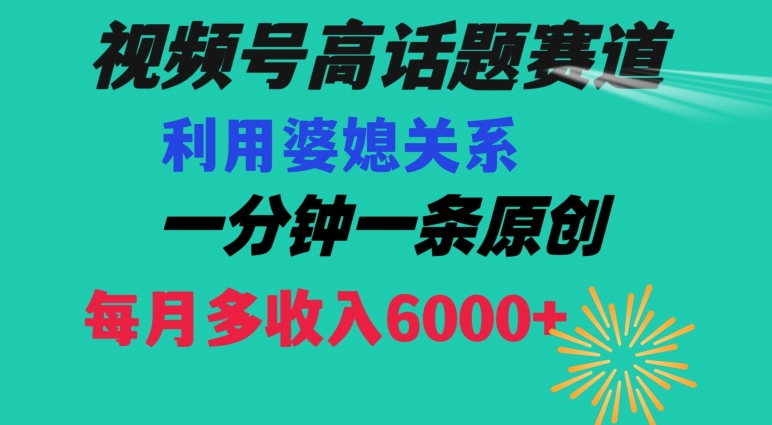 视频号流量赛道{婆媳关系}玩法话题高播放恐怖一分钟一条每月额外收入6000+【揭秘】-紫爵资源库