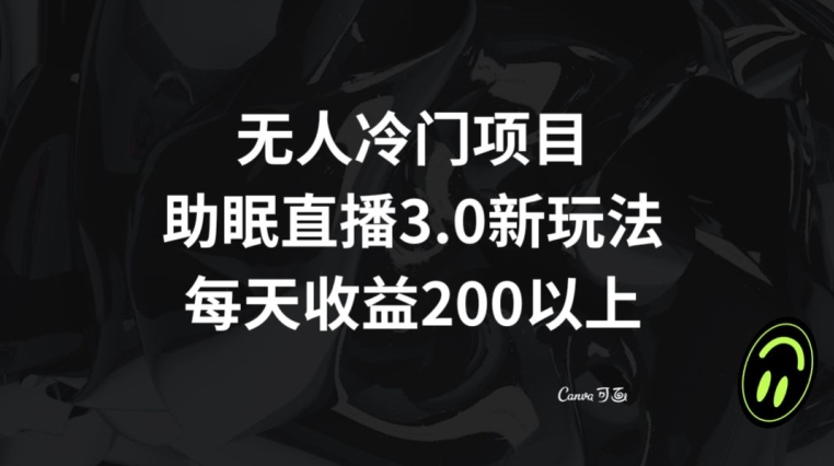 无人冷门项目，助眠直播3.0玩法，每天收益200+【揭秘】-紫爵资源库