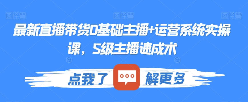 最新直播带货0基础主播+运营系统实操课，S级主播速成术-紫爵资源库