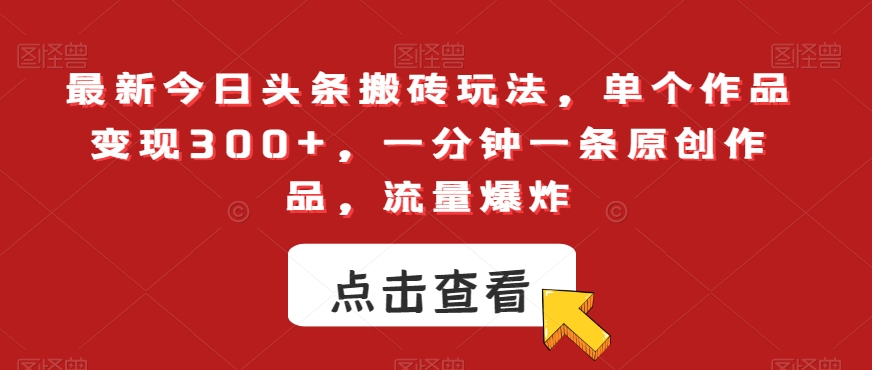 最新今日头条搬砖玩法，单个作品变现300+，一分钟一条原创作品，流量爆炸【揭秘】-紫爵资源库