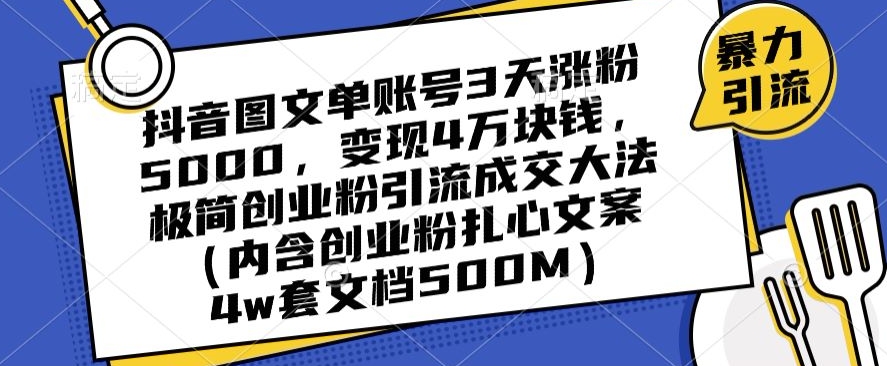 抖音图文单账号3天涨粉5000，变现4万块钱，极简创业粉引流成交大法-紫爵资源库