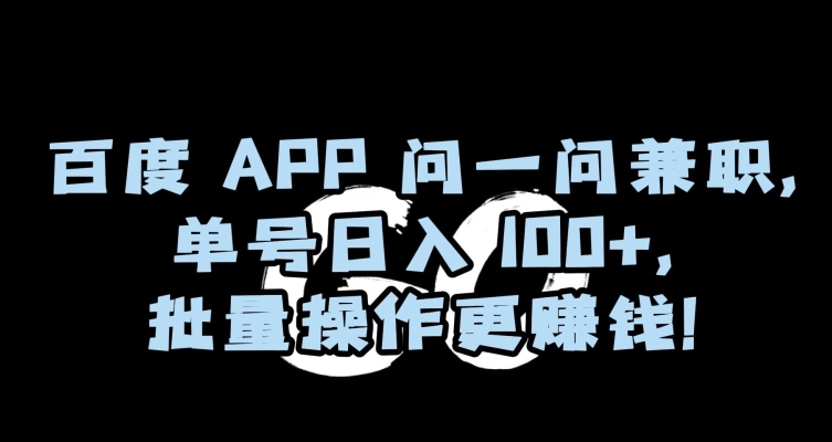 百度APP问一问兼职，单号日入100+，批量操作更赚钱【揭秘】-紫爵资源库