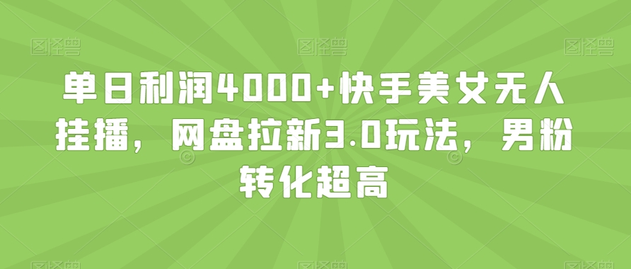 单日利润4000+快手美女无人挂播，网盘拉新3.0玩法，男粉转化超高【揭秘】-紫爵资源库