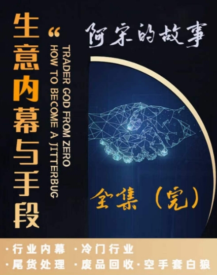 阿宋的故事·生意内幕与手段，行业内幕 冷门行业 尾货处理 废品回收 空手套白狼-紫爵资源库