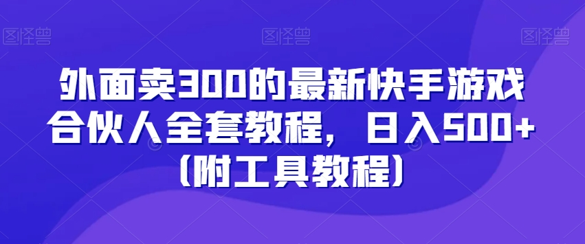 外面卖300的最新快手游戏合伙人全套教程，日入500+（附工具教程）-紫爵资源库