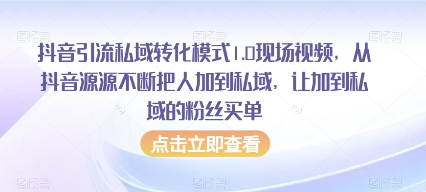 抖音引流私域转化模式1.0现场视频，从抖音源源不断把人加到私域，让加到私域的粉丝买单-紫爵资源库