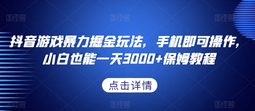 抖音游戏暴力掘金玩法，手机即可操作，小白也能一天3000+保姆教程【揭秘】-紫爵资源库