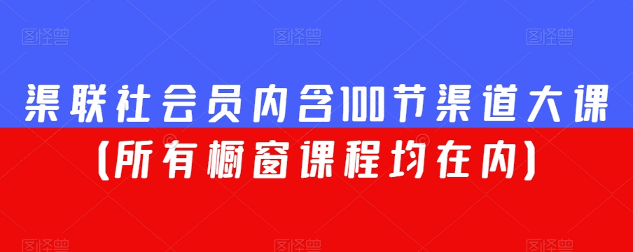 渠联社会员内含100节渠道大课（所有橱窗课程均在内）-紫爵资源库