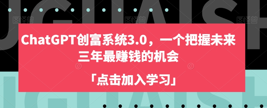 ChatGPT创富系统3.0，一个把握未来三年最赚钱的机会-紫爵资源库