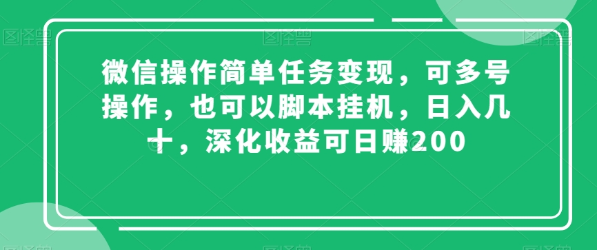 微信操作简单任务变现，可多号操作，也可以脚本挂机，日入几十，深化收益可日赚200【揭秘】-紫爵资源库