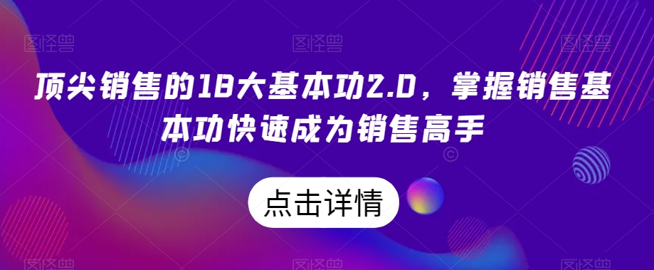 顶尖销售的18大基本功2.0，掌握销售基本功快速成为销售高手-紫爵资源库