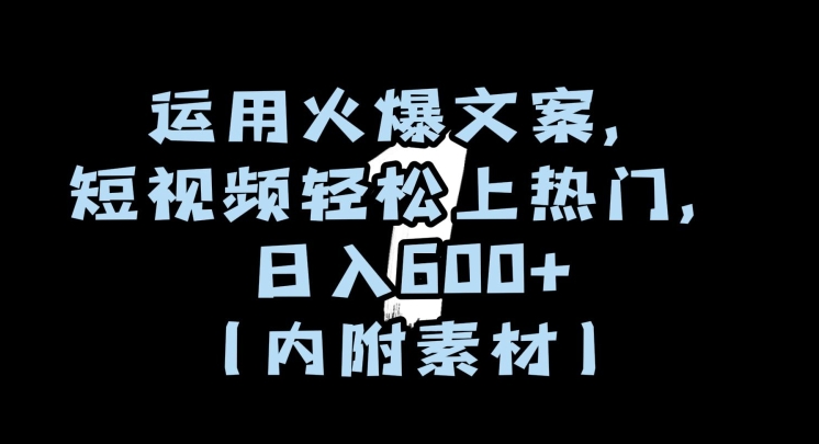 运用火爆文案，短视频轻松上热门，日入600+（内附素材）【揭秘】-紫爵资源库