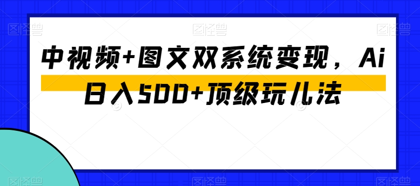 中视频+图文双系统变现，Ai日入500+顶级玩儿法-紫爵资源库