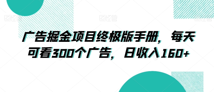 广告掘金项目终极版手册，每天可看300个广告，日收入160+【揭秘】-紫爵资源库