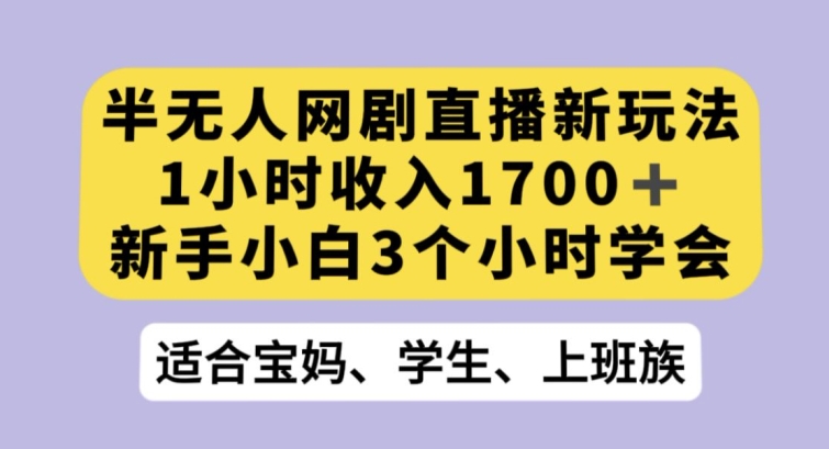 半无人网剧直播新玩法，1小时收入1700+，新手小白3小时学会【揭秘】-紫爵资源库