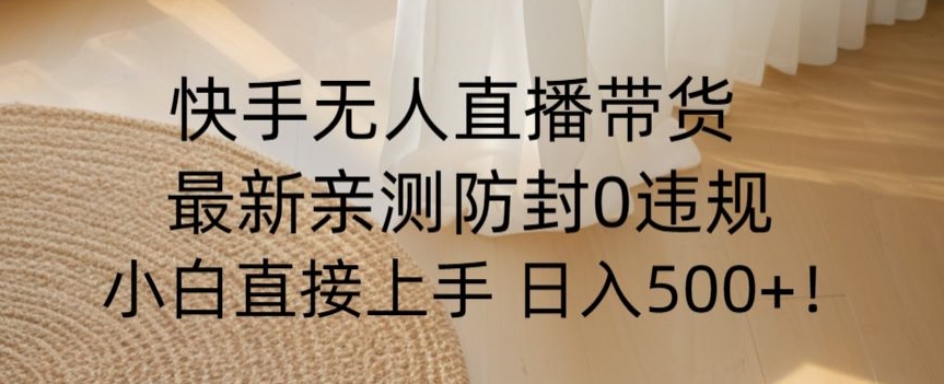 快手无人直播带货从0-1落地教学，最新防封0粉开播，小白可上手日入500+【揭秘】-紫爵资源库