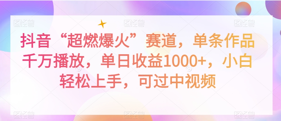 抖音“超燃爆火”赛道，单条作品千万播放，单日收益1000+，小白轻松上手，可过中视频【揭秘】-紫爵资源库