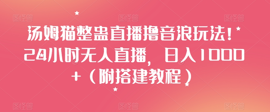 汤姆猫整蛊直播撸音浪玩法！24小时无人直播，日入1000+（附搭建教程）【揭秘】-紫爵资源库