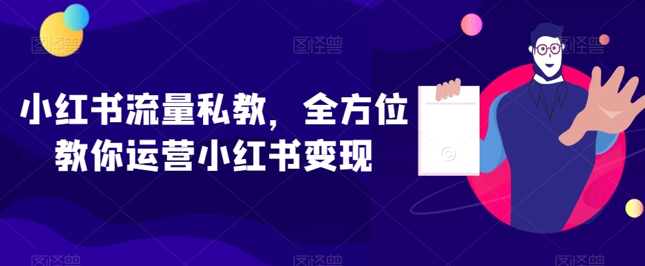 小红书流量私教，全方位教你运营小红书变现-紫爵资源库