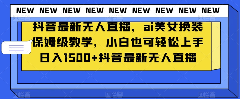 抖音最新无人直播，ai美女换装保姆级教学，小白也可轻松上手日入1500+【揭秘】-紫爵资源库