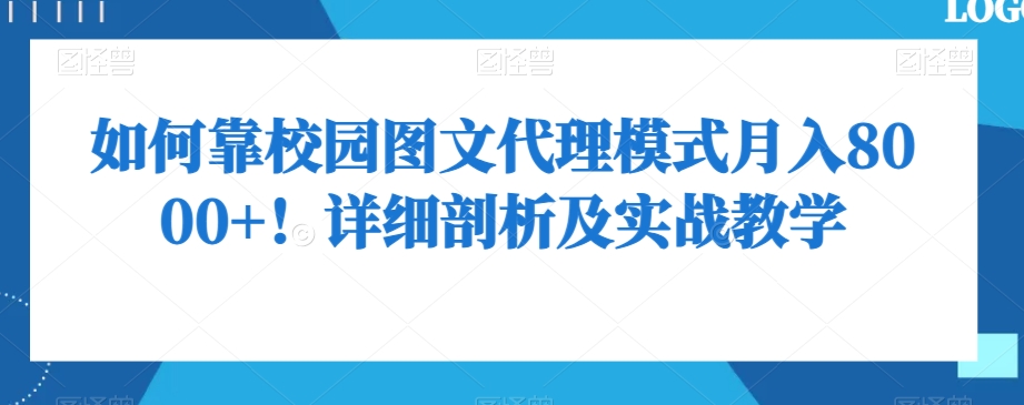 如何靠校园图文代理模式月入8000+！详细剖析及实战教学【揭秘】-紫爵资源库