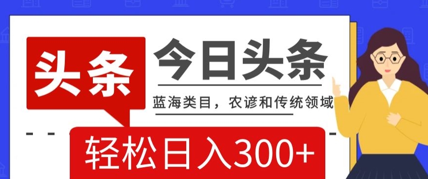 AI头条传统和农谚领域，蓝海类目，搬运+AI优化，轻松日入300+【揭秘】-紫爵资源库