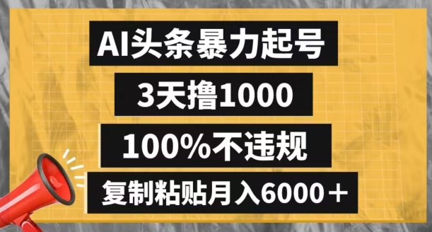 AI头条暴力起号，3天撸1000,100%不违规，复制粘贴月入6000＋【揭秘】-紫爵资源库